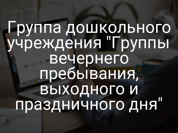 Группа дошкольного учреждения "Группы вечернего пребывания, выходного и праздничного дня"
