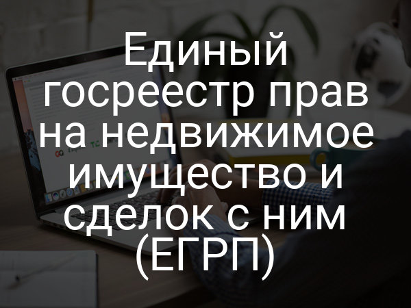 Единый госреестр прав на недвижимое имущество и сделок с ним (ЕГРП)