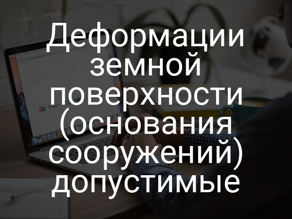 Деформации земной поверхности (основания сооружений) допустимые