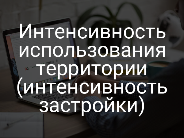 Интенсивность использования территории (интенсивность застройки)