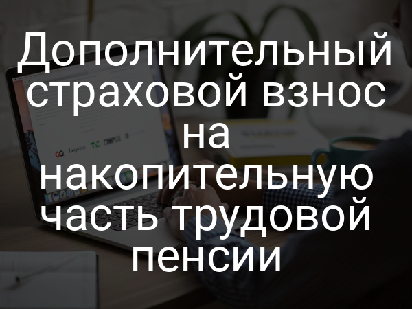 Дополнительный страховой взнос на накопительную часть трудовой пенсии