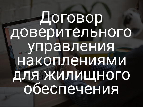 Договор доверительного управления накоплениями для жилищного обеспечения