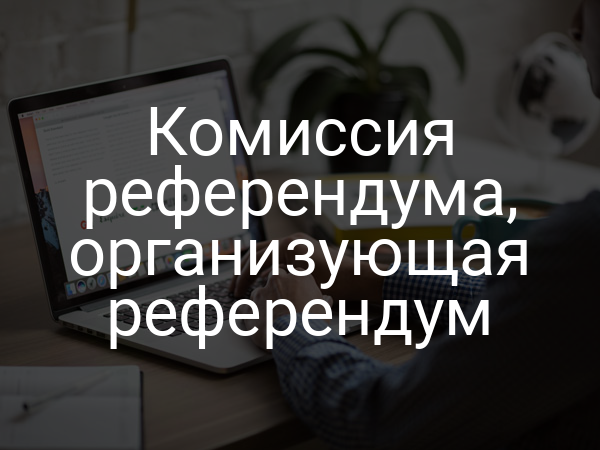 Комиссия референдума, организующая референдум