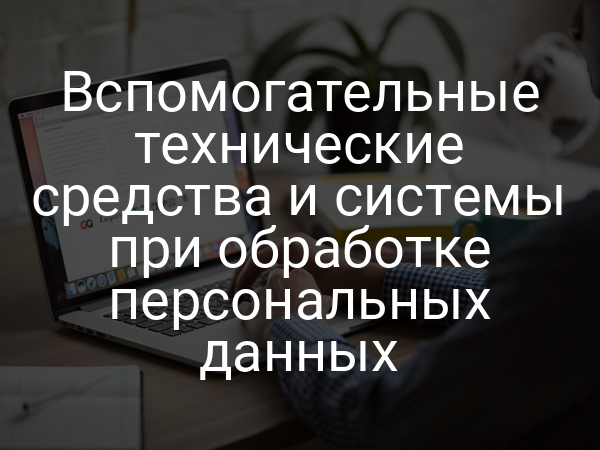 Вспомогательные технические средства и системы при обработке персональных данных