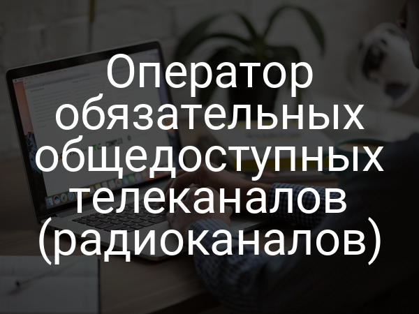 Оператор обязательных общедоступных телеканалов (радиоканалов)
