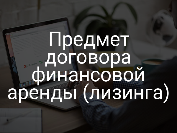 Предмет договора финансовой аренды (лизинга)
