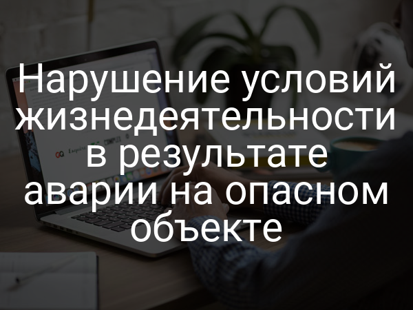 Нарушение условий жизнедеятельности в результате аварии на опасном объекте