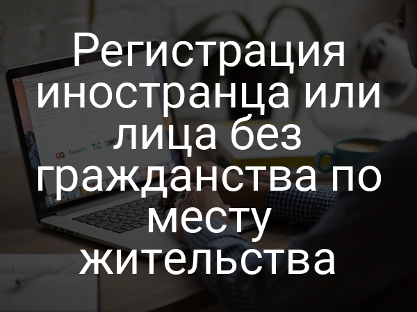 Регистрация иностранца или лица без гражданства по месту жительства