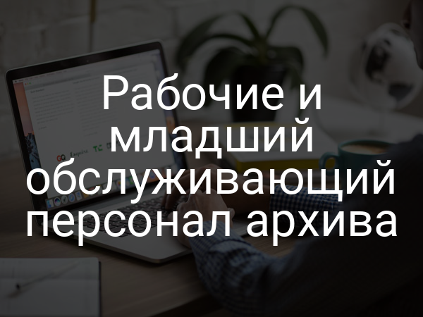 Рабочие и младший обслуживающий персонал архива