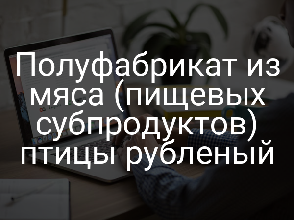Полуфабрикат из мяса (пищевых субпродуктов) птицы рубленый