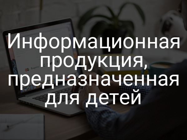 Информационная продукция, предназначенная для детей