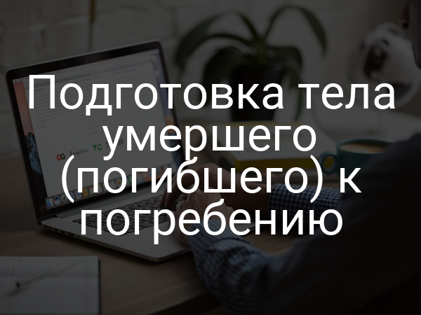 Подготовка тела умершего (погибшего) к погребению