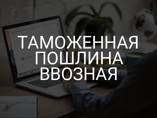 Таможенная пошлина ввозная
