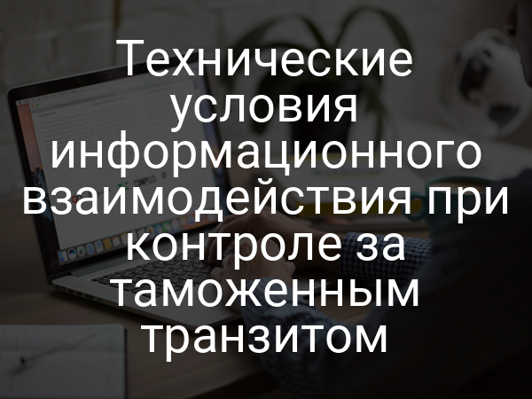 Технические условия информационного взаимодействия при контроле за таможенным транзитом