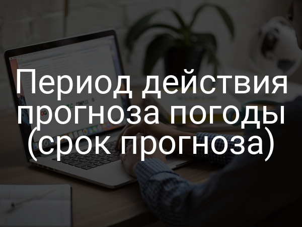Период действия прогноза погоды (срок прогноза)