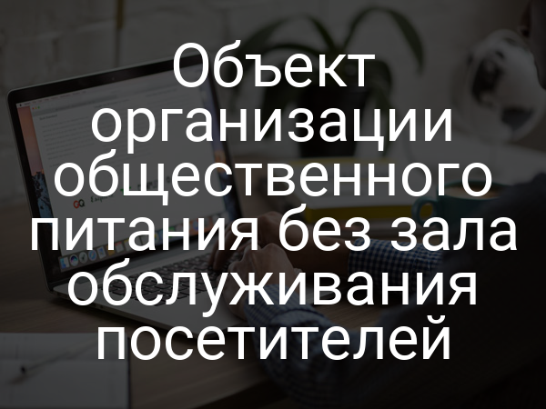 Объект организации общественного питания без зала обслуживания посетителей