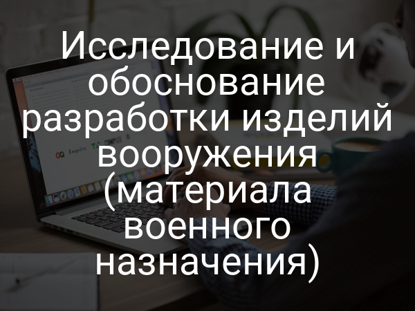 Исследование и обоснование разработки изделий вооружения (материала военного назначения)