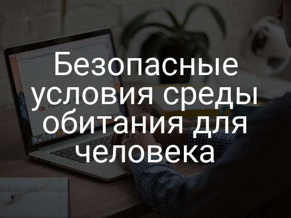 Безопасные условия среды обитания для человека