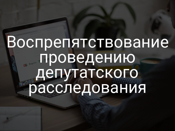 Воспрепятствование проведению депутатского расследования