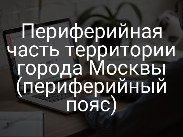 Периферийная часть территории города Москвы (периферийный пояс)
