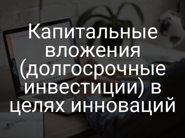 Капитальные вложения (долгосрочные инвестиции) в целях инноваций