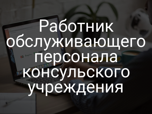 Работник обслуживающего персонала консульского учреждения