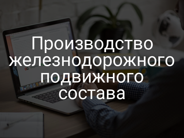 Производство железнодорожного подвижного состава