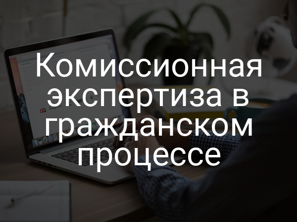 Комиссионная экспертиза в гражданском процессе
