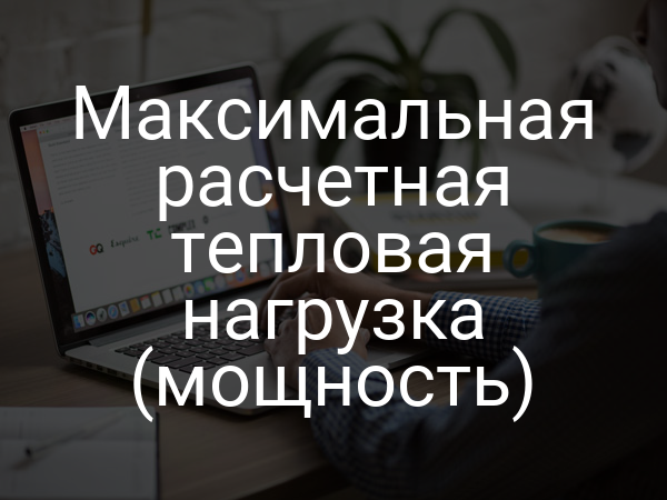 Максимальная расчетная тепловая нагрузка (мощность)