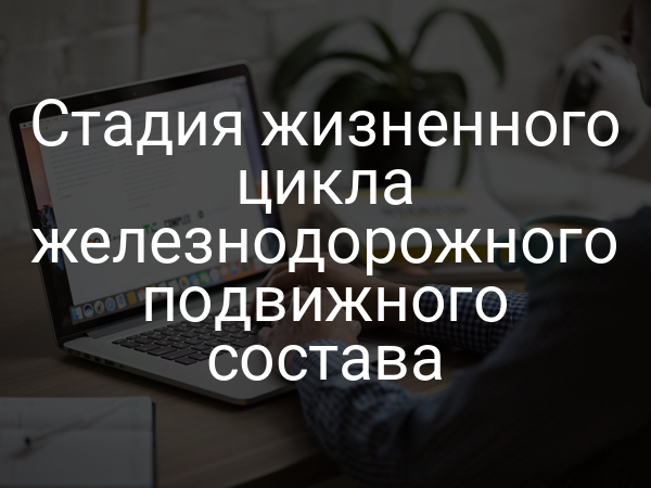 Стадия жизненного цикла железнодорожного подвижного состава