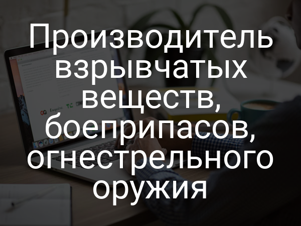 Производитель взрывчатых веществ, боеприпасов, огнестрельного оружия