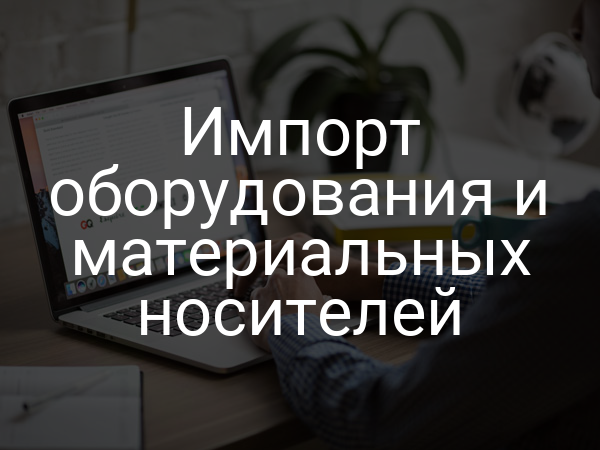 Импорт оборудования и материальных носителей