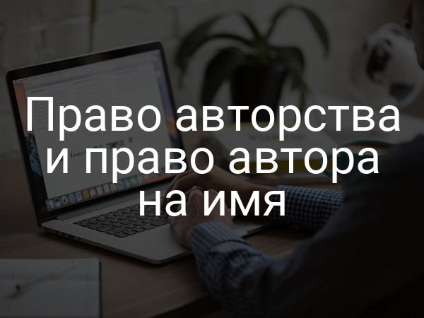 Право авторства и право автора на имя