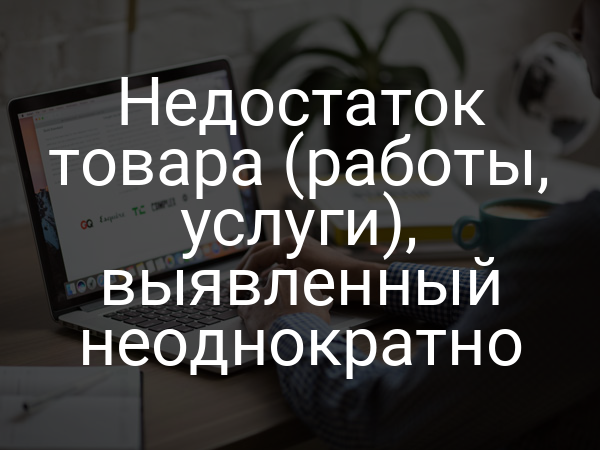 Недостаток товара (работы, услуги), выявленный неоднократно