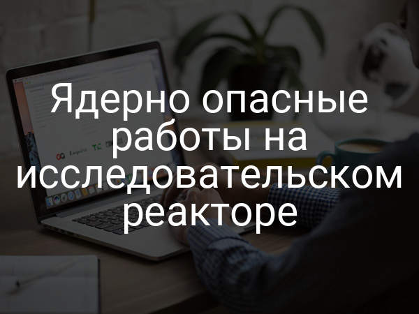 Ядерно опасные работы на исследовательском реакторе