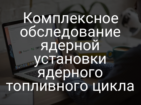 Комплексное обследование ядерной установки ядерного топливного цикла