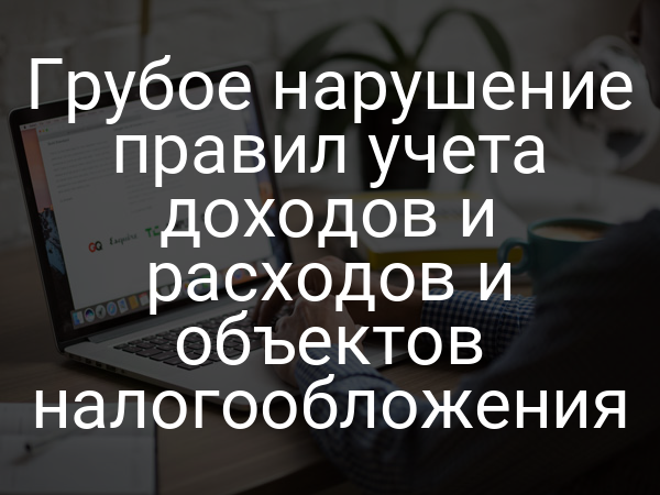 Грубое нарушение правил учета доходов и расходов и объектов налогообложения