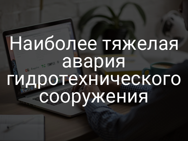 Наиболее тяжелая авария гидротехнического сооружения