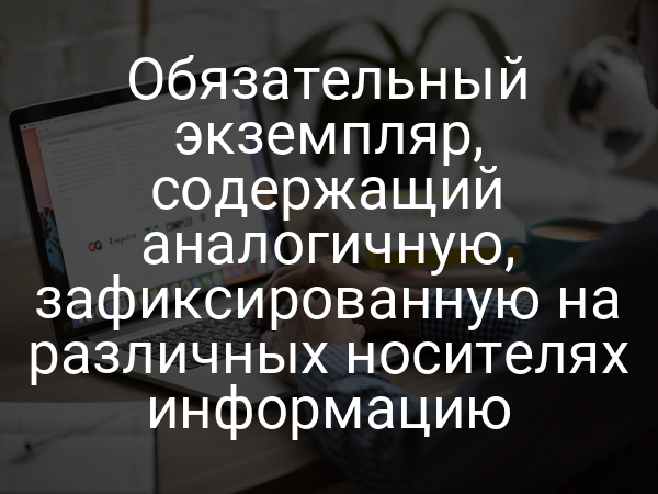 Обязательный экземпляр, содержащий аналогичную, зафиксированную на различных носителях информацию