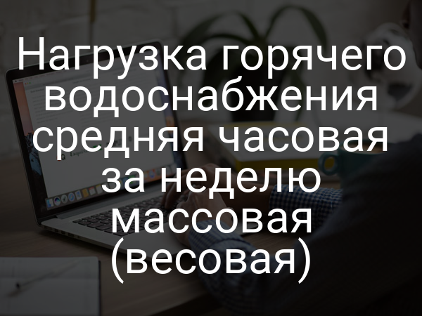 Нагрузка горячего водоснабжения средняя часовая за неделю массовая (весовая)