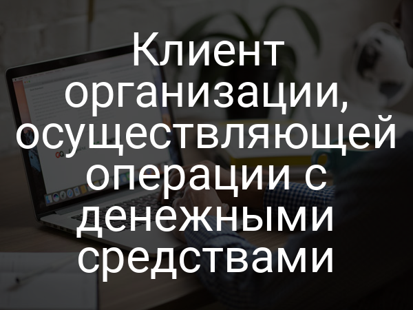 Клиент организации, осуществляющей операции с денежными средствами