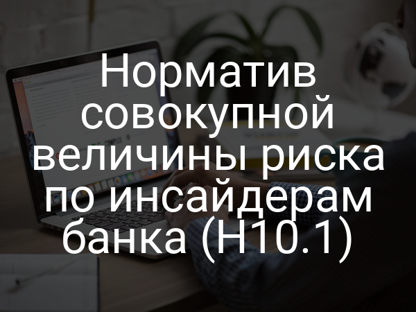 Норматив совокупной величины риска по инсайдерам банка (H10.1)