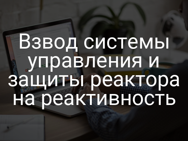 Взвод системы управления и защиты реактора на реактивность