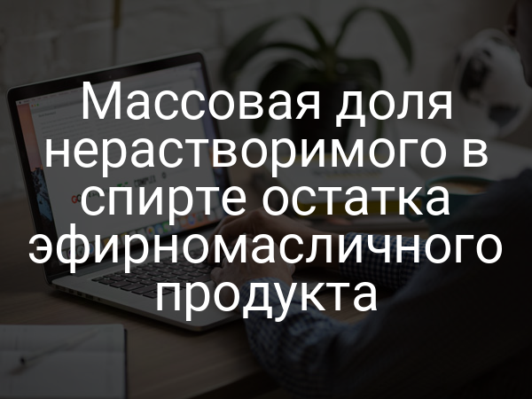Массовая доля нерастворимого в спирте остатка эфирномасличного продукта