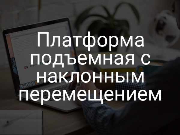 Платформа подъемная с наклонным перемещением