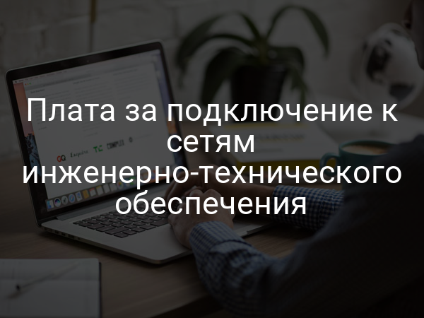 Плата за подключение к сетям инженерно-технического обеспечения