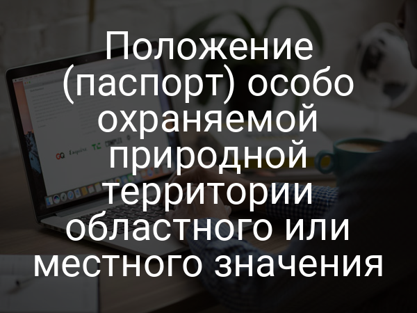 Положение (паспорт) особо охраняемой природной территории областного или местного значения