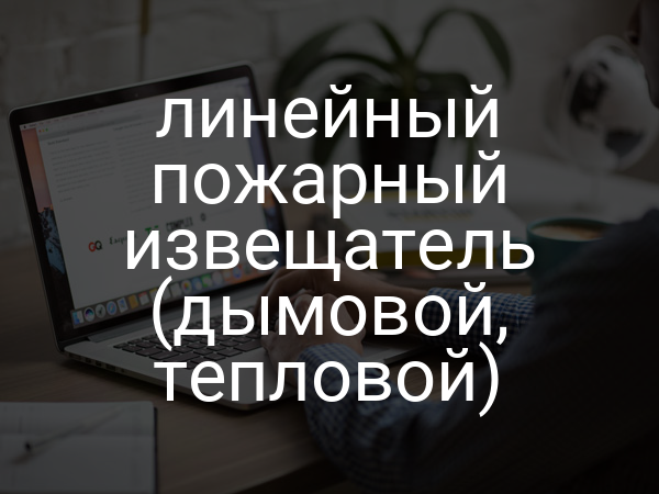 Линейный пожарный извещатель (дымовой, тепловой)