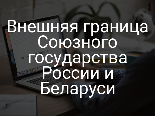 Внешняя граница Союзного государства России и Беларуси
