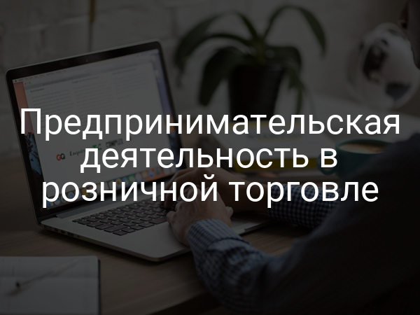 Предпринимательская деятельность в розничной торговле
